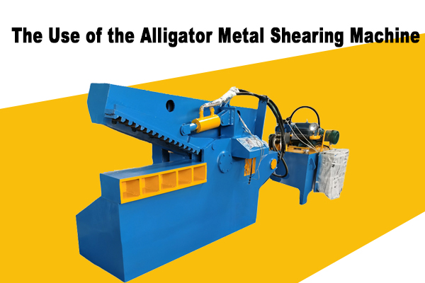  The Use of the Alligator Metal Shearing Machine  
